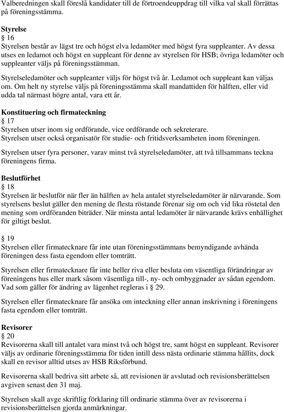 Av dessa utses en ledamot och högst en suppleant för denne av styrelsen för HSB; övriga ledamöter och suppleanter väljs på föreningsstämman. Styrelseledamöter och suppleanter väljs för högst två år.