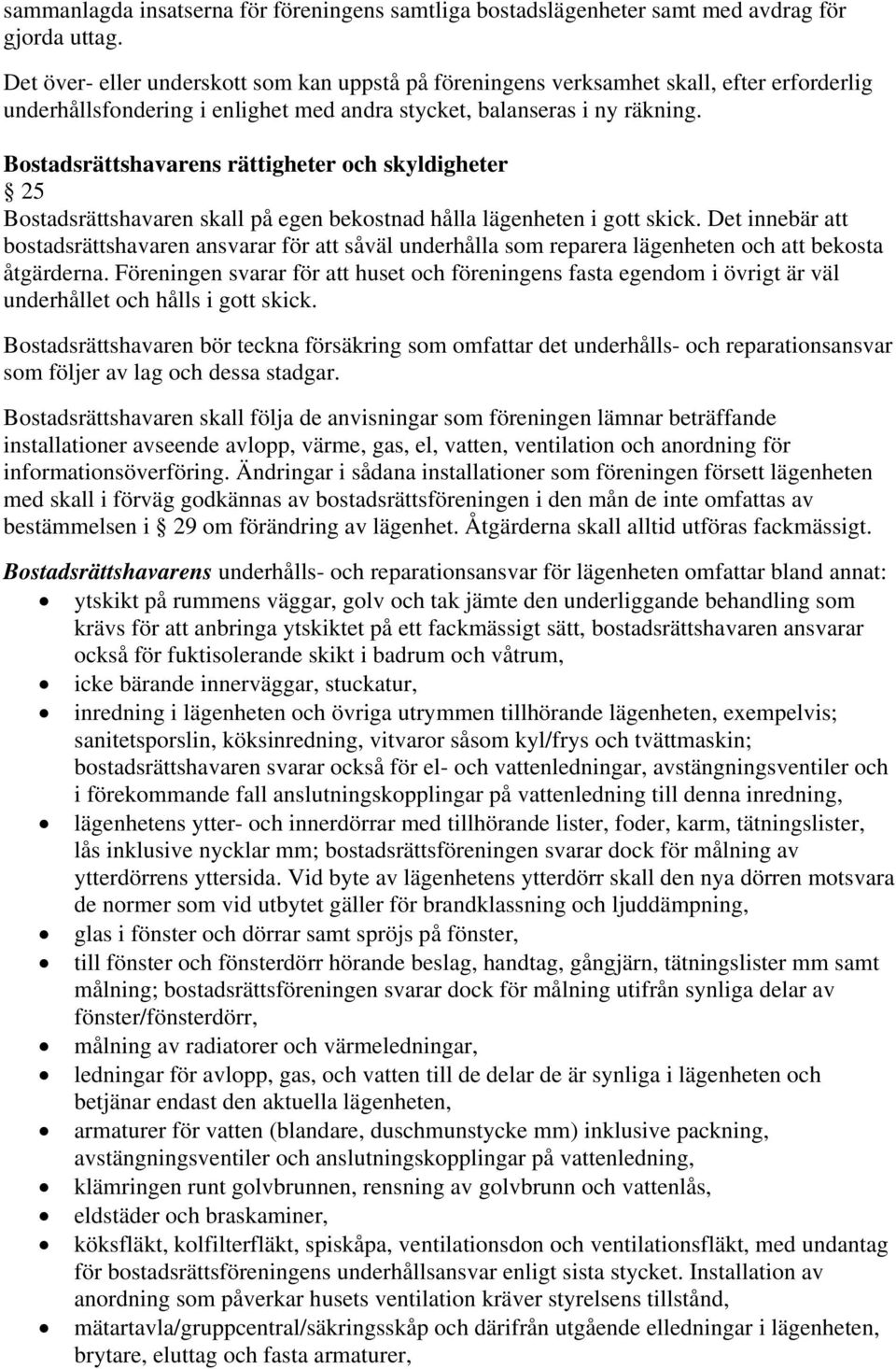 Bostadsrättshavarens rättigheter och skyldigheter 25 Bostadsrättshavaren skall på egen bekostnad hålla lägenheten i gott skick.