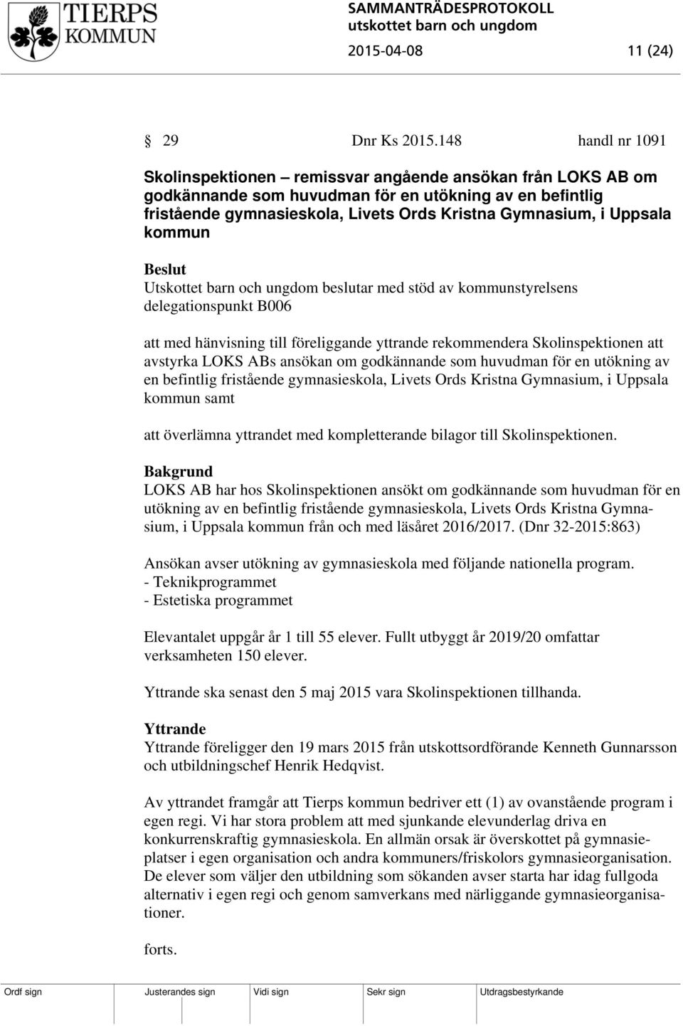 Uppsala kommun Utskottet barn och ungdom beslutar med stöd av kommunstyrelsens delegationspunkt B006 att med hänvisning till föreliggande yttrande rekommendera Skolinspektionen att avstyrka LOKS ABs