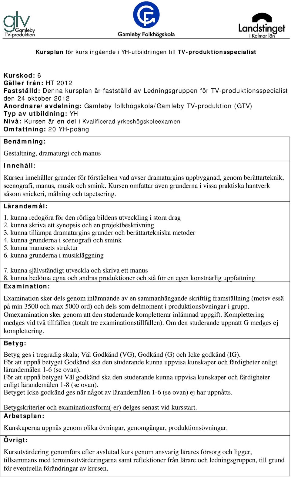 kunna skriva ett synopsis och en projektbeskrivning 3. kunna tillämpa dramaturgins grunder och berättartekniska metoder 4. kunna grunderna i scenografi och smink 5. kunna manusets struktur 6.