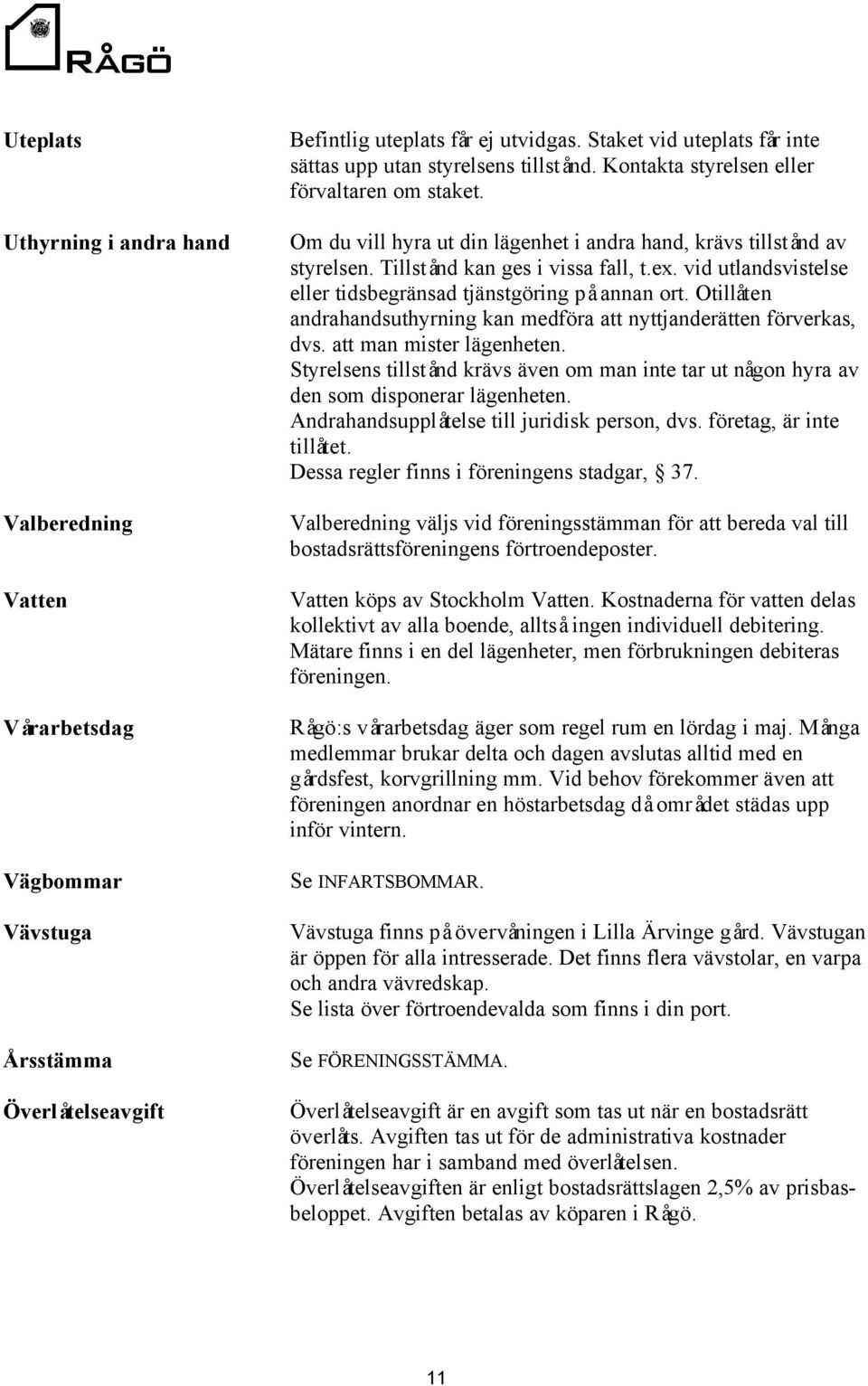 Tillstånd kan ges i vissa fall, t.ex. vid utlandsvistelse eller tidsbegränsad tjänstgöring på annan ort. Otillåten andrahandsuthyrning kan medföra att nyttjanderätten förverkas, dvs.