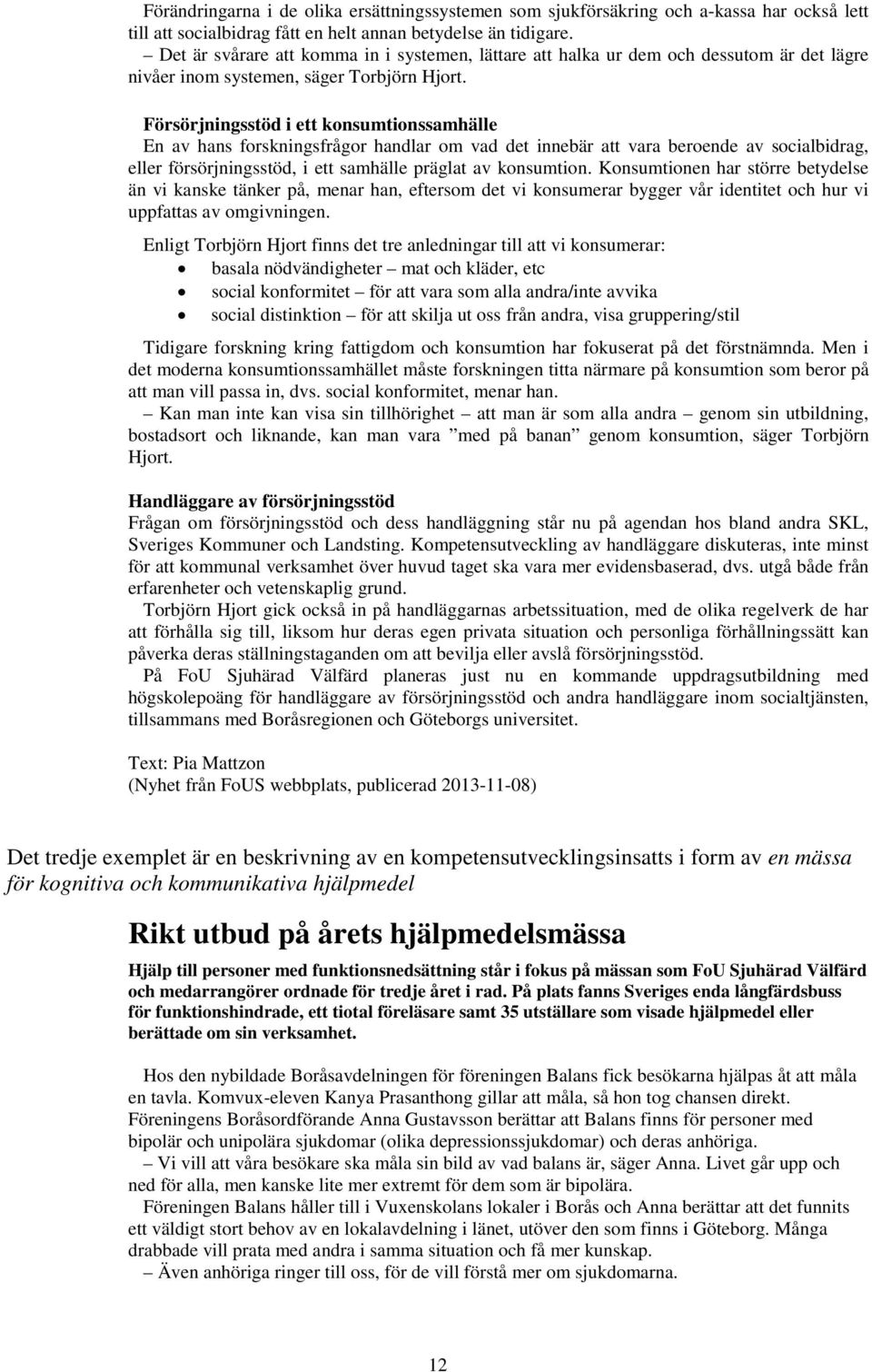 Försörjningsstöd i ett konsumtionssamhälle En av hans forskningsfrågor handlar om vad det innebär att vara beroende av socialbidrag, eller försörjningsstöd, i ett samhälle präglat av konsumtion.