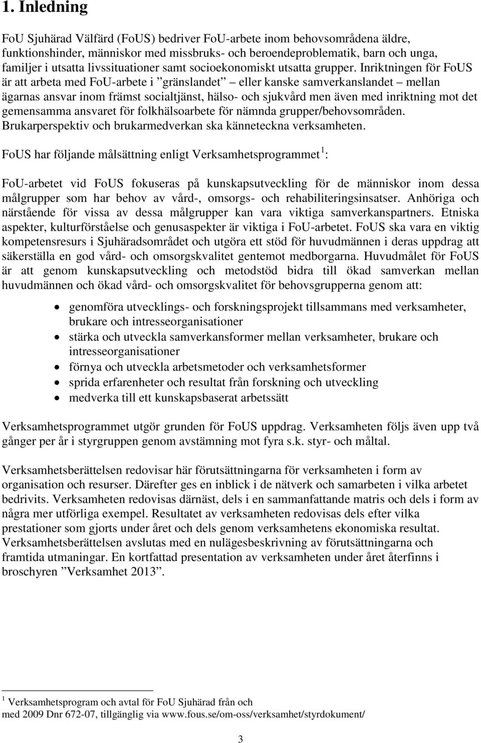Inriktningen för FoUS är att arbeta med FoU-arbete i gränslandet eller kanske samverkanslandet mellan ägarnas ansvar inom främst socialtjänst, hälso- och sjukvård men även med inriktning mot det
