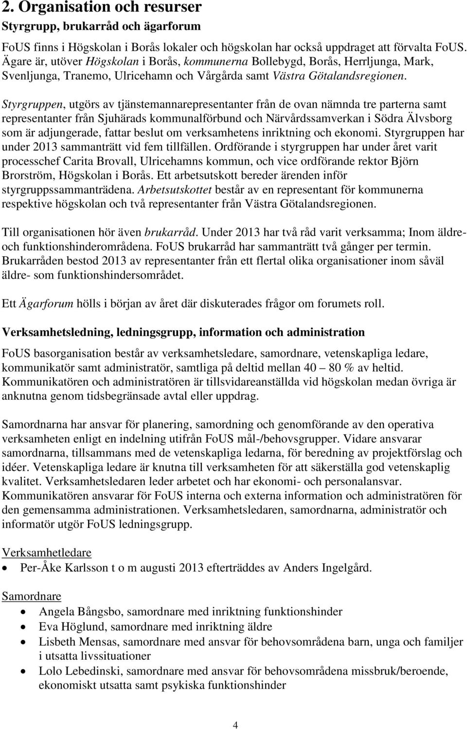 Styrgruppen, utgörs av tjänstemannarepresentanter från de ovan nämnda tre parterna samt representanter från Sjuhärads kommunalförbund och Närvårdssamverkan i Södra Älvsborg som är adjungerade, fattar