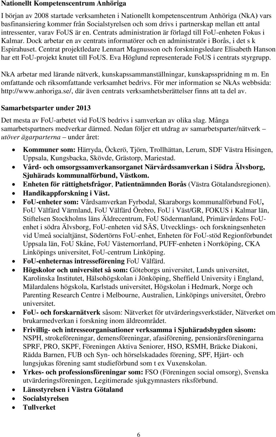 Dock arbetar en av centrats informatörer och en administratör i Borås, i det s k Espirahuset.