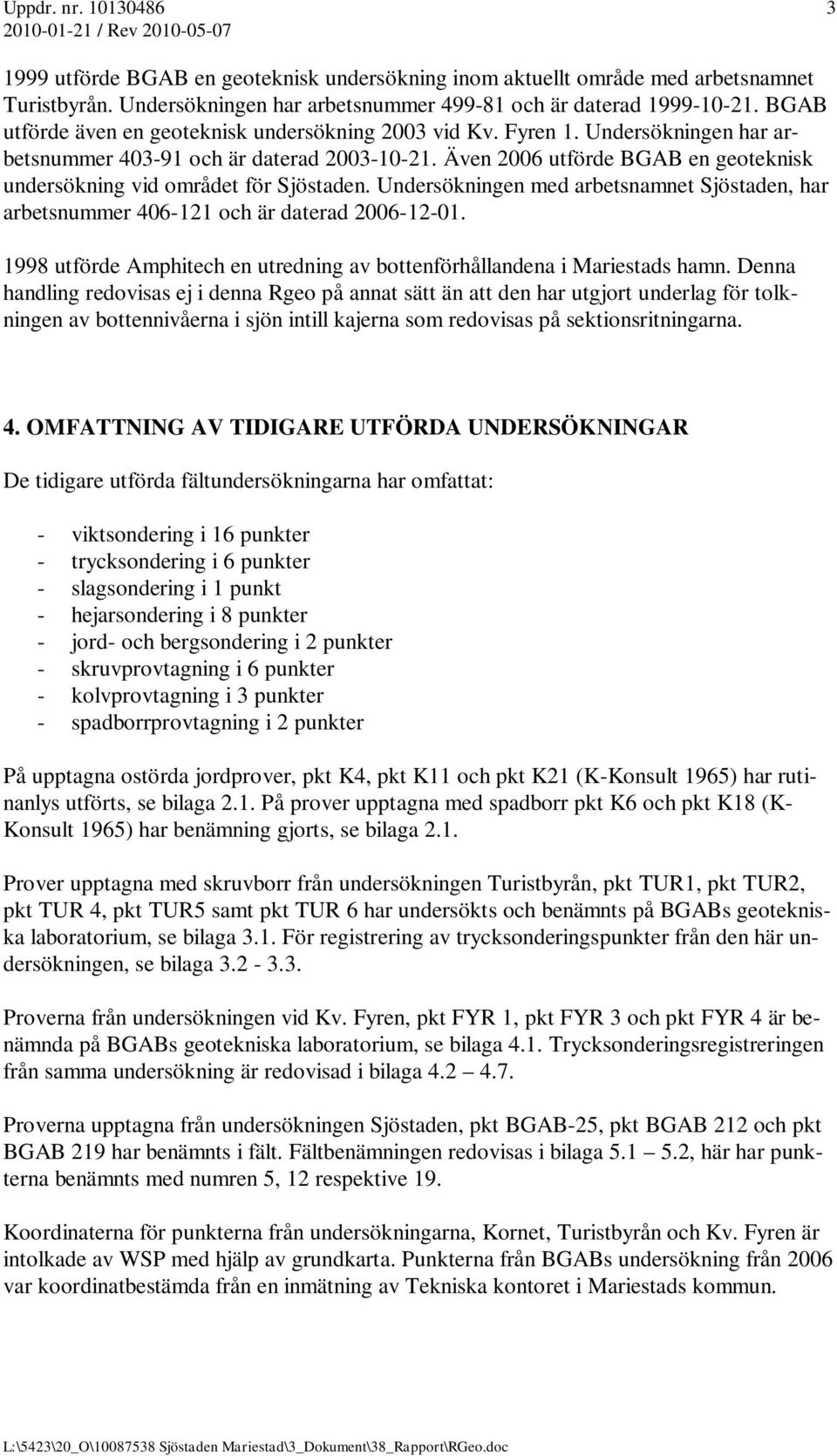 Även 2006 utförde BGAB en geoteknisk undersökning vid området för Sjöstaden. Undersökningen med arbetsnamnet Sjöstaden, har arbetsnummer 406-121 och är daterad 2006-12-01.