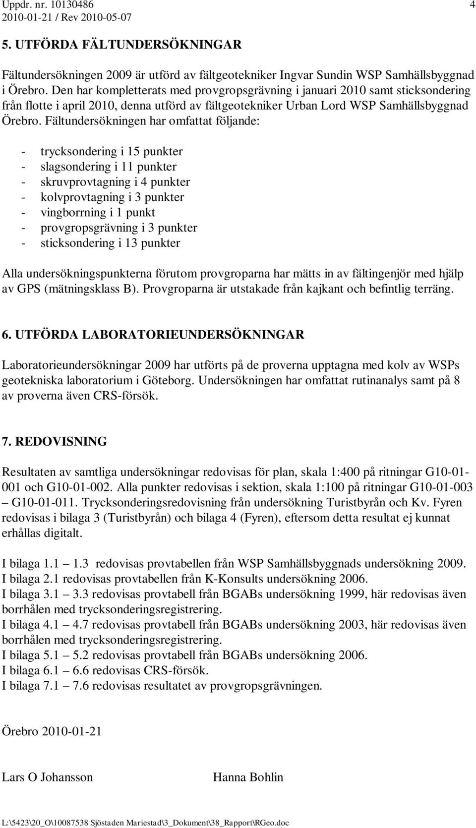 Fältundersökningen har omfattat följande: - trycksondering i 15 punkter - slagsondering i 11 punkter - skruvprovtagning i 4 punkter - kolvprovtagning i 3 punkter - vingborrning i 1 punkt -