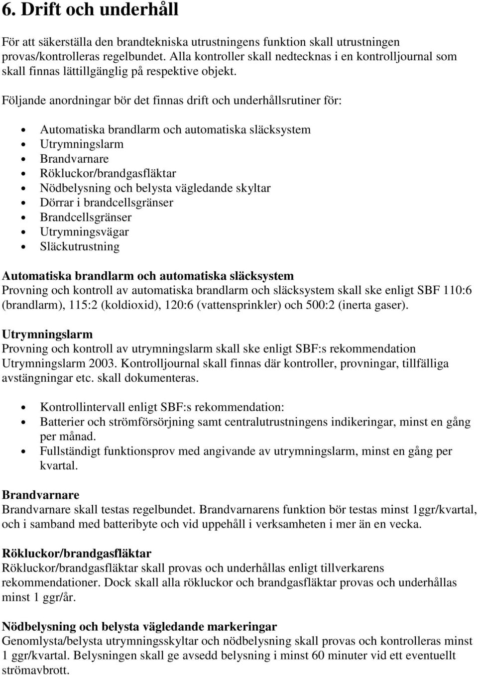 Följande anordningar bör det finnas drift och underhållsrutiner för: Automatiska brandlarm och automatiska släcksystem Utrymningslarm Brandvarnare Rökluckor/brandgasfläktar Nödbelysning och belysta