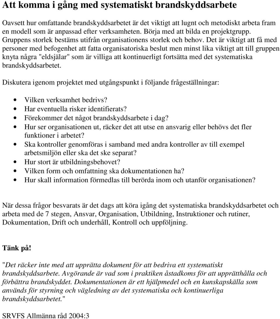 Det är viktigt att få med personer med befogenhet att fatta organisatoriska beslut men minst lika viktigt att till gruppen knyta några "eldsjälar" som är villiga att kontinuerligt fortsätta med det