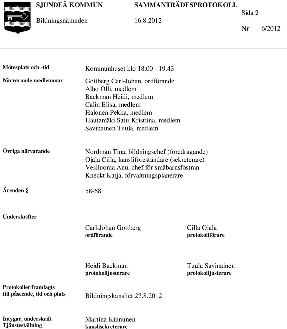 Tuula, medlem Övriga närvarande Nordman Tina, bildningschef (föredragande) Ojala Cilla, kansliföreståndare (sekreterare) Vesiluoma Anu, chef för småbarnsfostran Kneckt Katja,