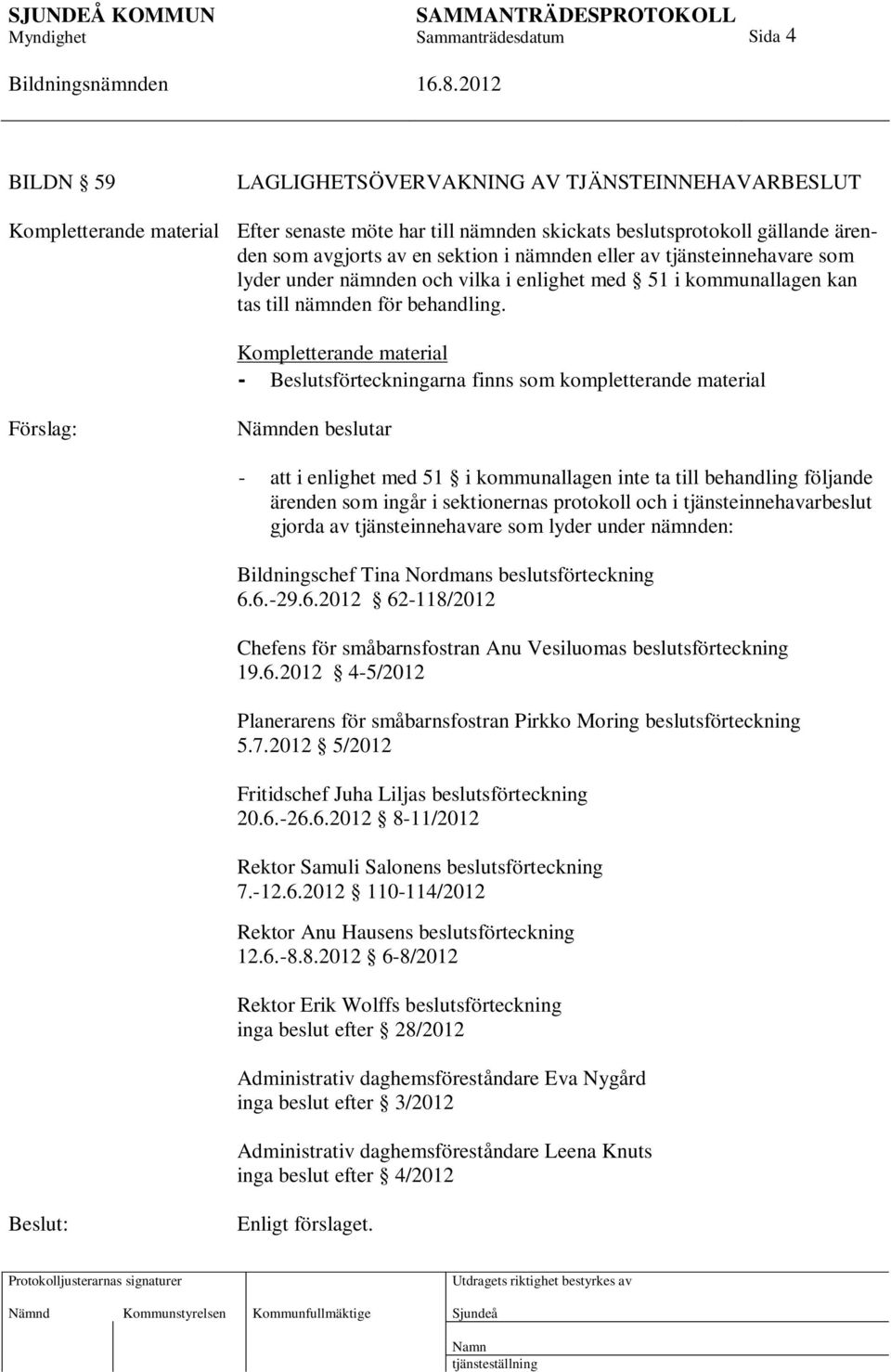 Kompletterande material - Beslutsförteckningarna finns som kompletterande material Förslag: Nämnden beslutar - att i enlighet med 51 i kommunallagen inte ta till behandling följande ärenden som ingår