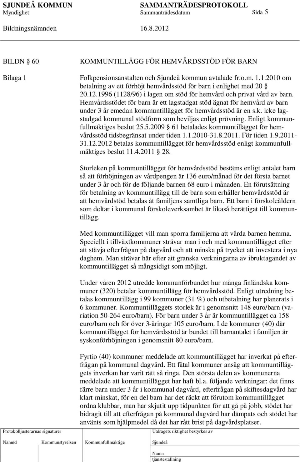 k. icke lagstadgad kommunal stödform som beviljas enligt prövning. Enligt kommunfullmäktiges beslut 25.5.2009 61 betalades kommuntillägget för hemvårdsstöd tidsbegränsat under tiden 1.1.2010-31.8.