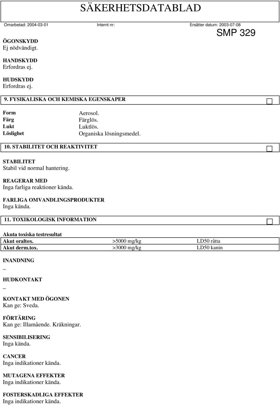 11. TOXIKOLOGISK INFORMATION Akuta toxiska testresultat Akut oraltox. Akut derm.tox. >5000 mg/kg >3000 mg/kg LD50 råtta LD50 kanin INANDNING _ HUDKONTAKT _ KONTAKT MED ÖGONEN Kan ge: Sveda.