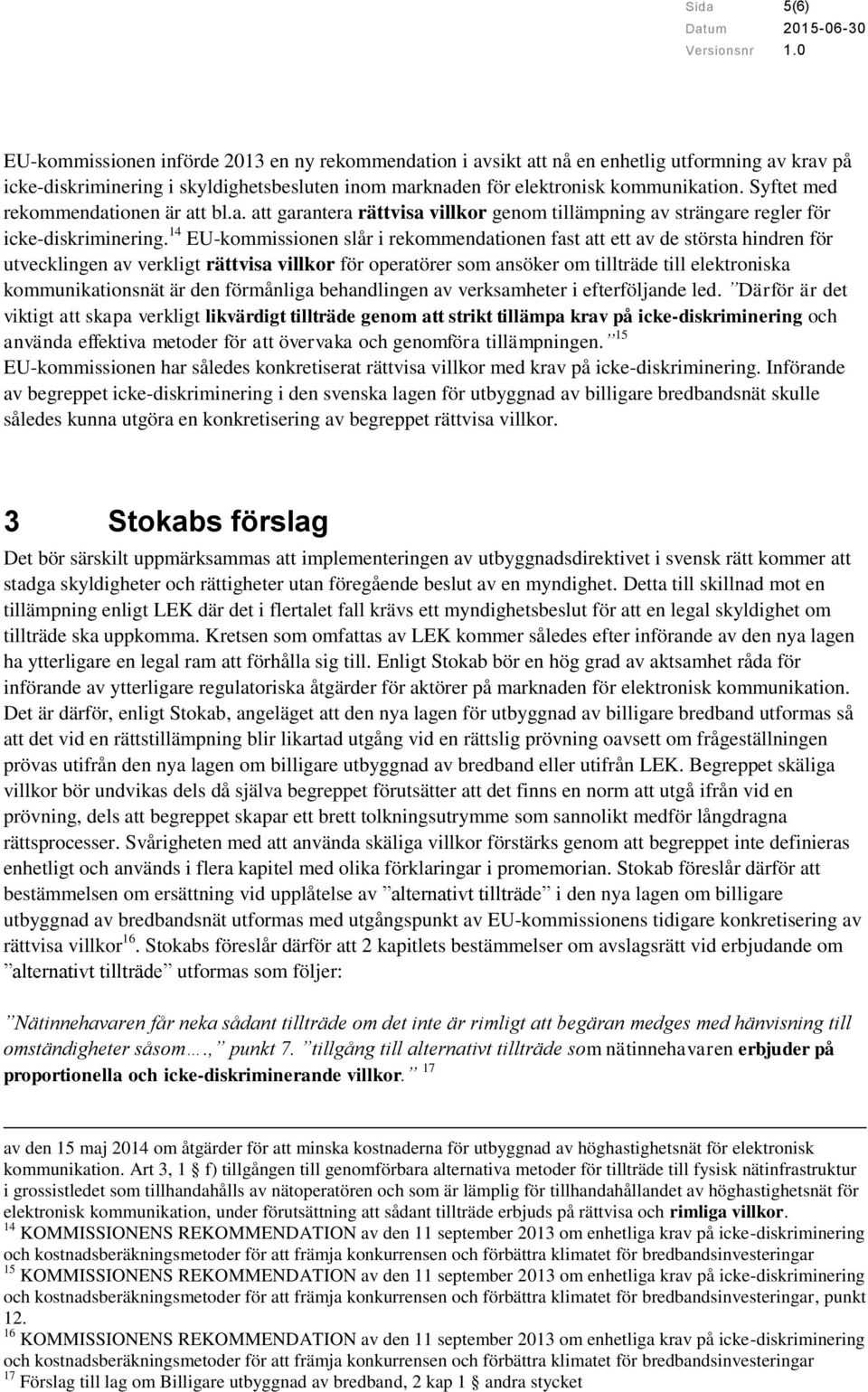 14 EU-kommissionen slår i rekommendationen fast att ett av de största hindren för utvecklingen av verkligt rättvisa villkor för operatörer som ansöker om tillträde till elektroniska kommunikationsnät