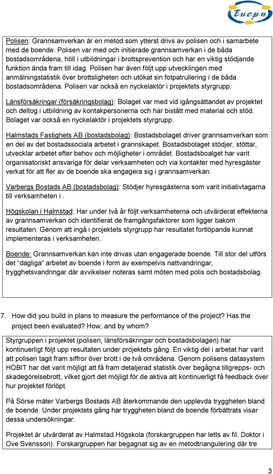 Polisen har även följt upp utvecklingen med anmälningstatistik över brottsligheten och utökat sin fotpatrullering i de båda bostadsområdena. Polisen var också en nyckelaktör i projektets styrgrupp.