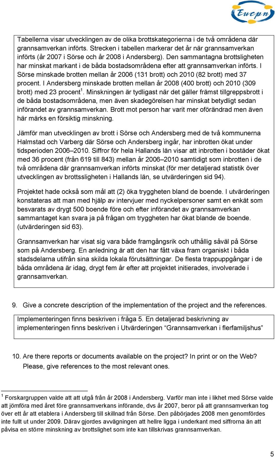 Den sammantagna brottsligheten har minskat markant i de båda bostadsområdena efter att grannsamverkan införts. I Sörse minskade brotten mellan år 2006 (131 brott) och 2010 (82 brott) med 37 procent.