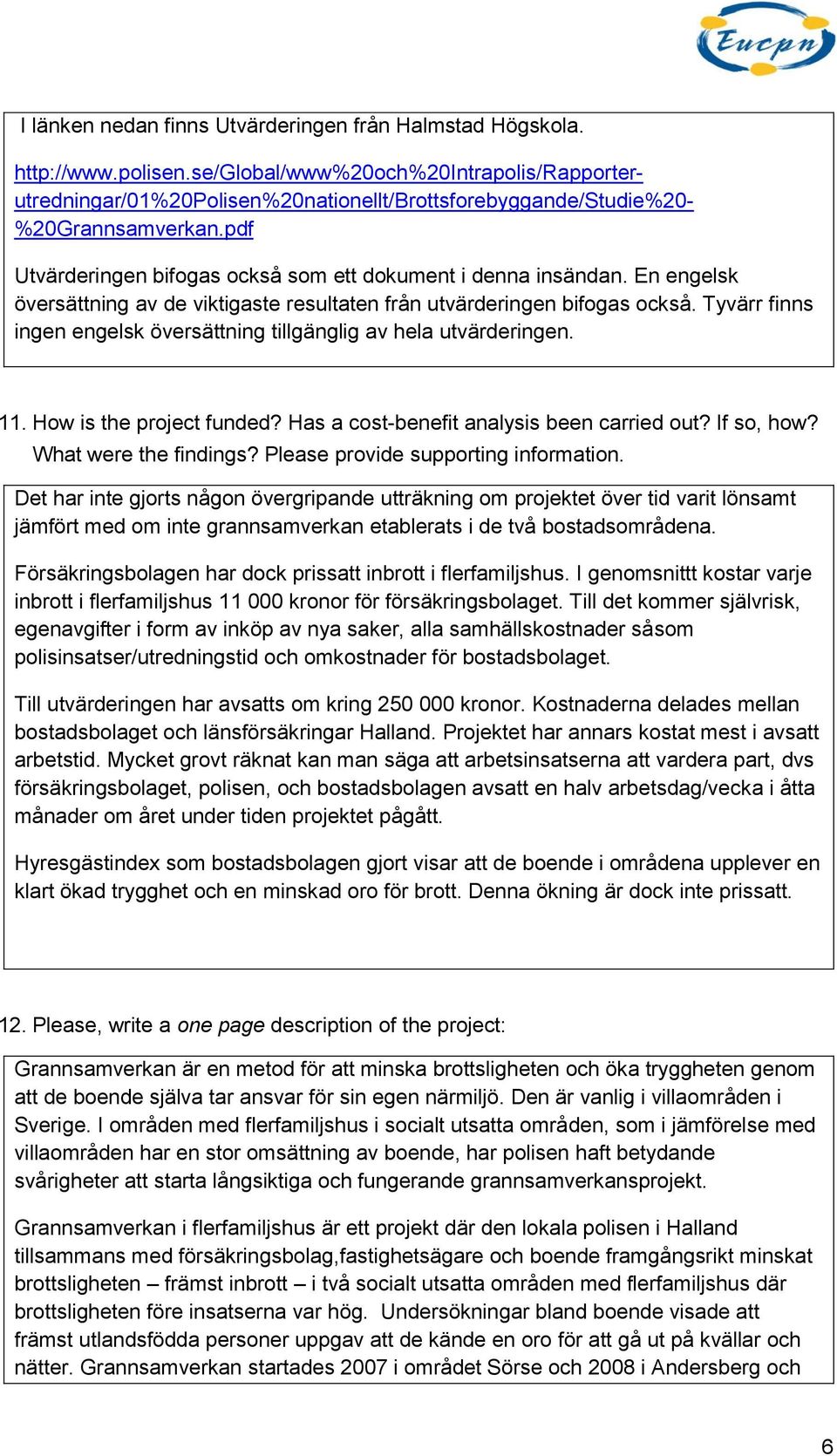 En engelsk översättning av de viktigaste resultaten från utvärderingen bifogas också. Tyvärr finns ingen engelsk översättning tillgänglig av hela utvärderingen. 11. How is the project funded?