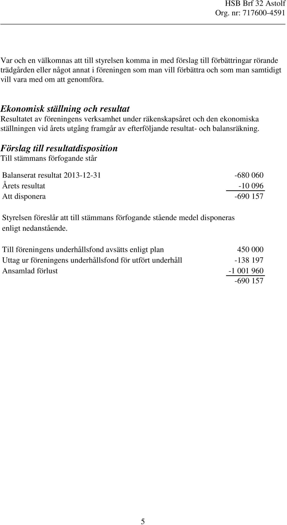 Ekonomisk ställning och resultat Resultatet av föreningens verksamhet under räkenskapsåret och den ekonomiska ställningen vid årets utgång framgår av efterföljande resultat- och balansräkning.