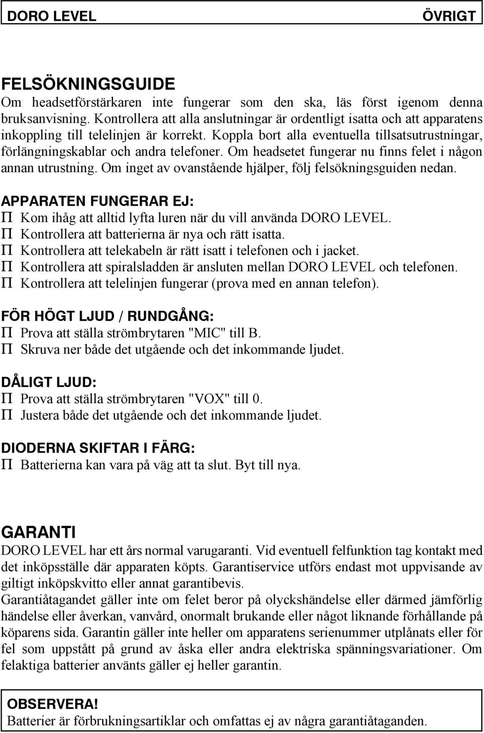 Koppla bort alla eventuella tillsatsutrustningar, förlängningskablar och andra telefoner. Om headsetet fungerar nu finns felet i någon annan utrustning.