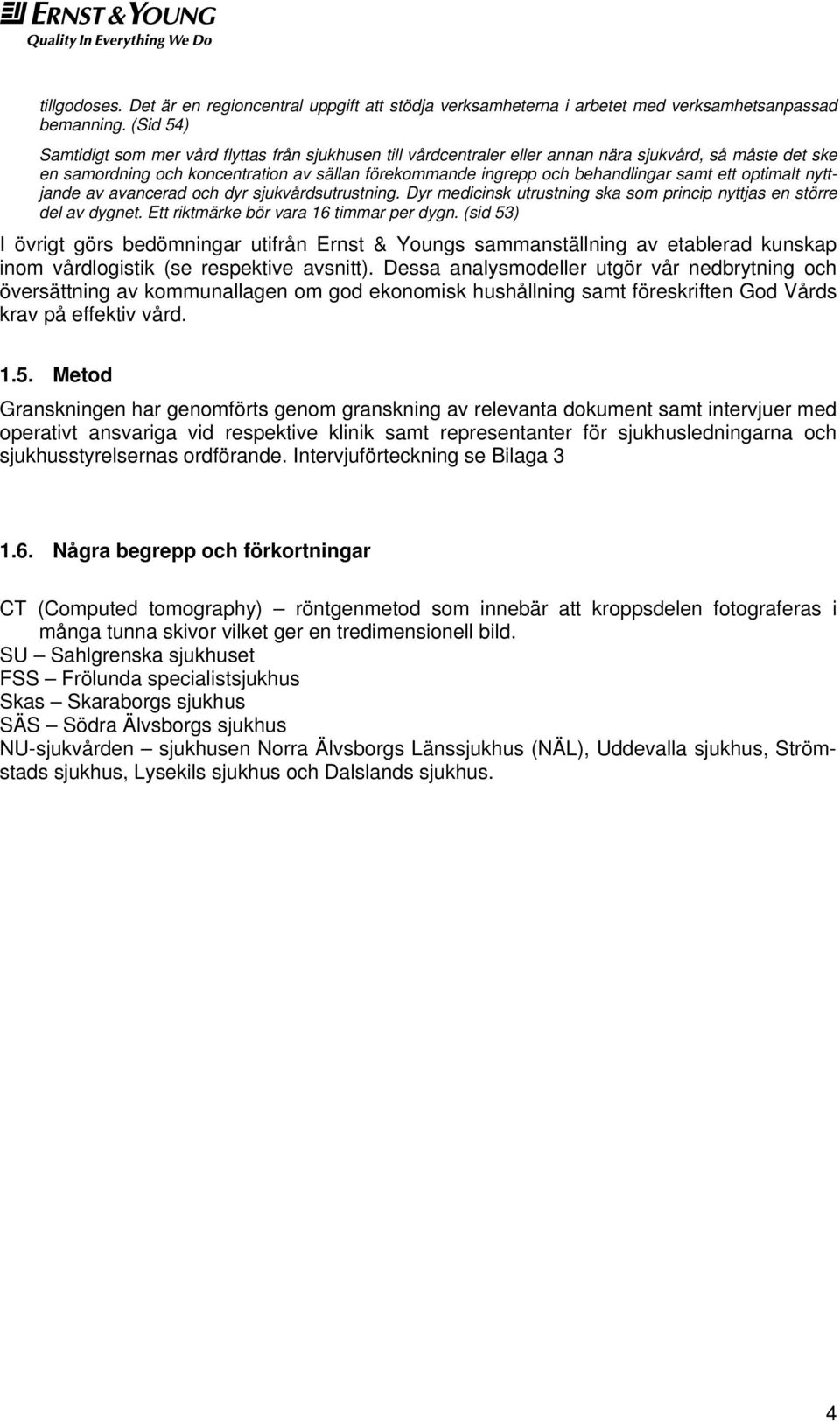 samt ett optimalt nyttjande av avancerad och dyr sjukvårdsutrustning. Dyr medicinsk utrustning ska som princip nyttjas en större del av dygnet. Ett riktmärke bör vara 16 timmar per dygn.