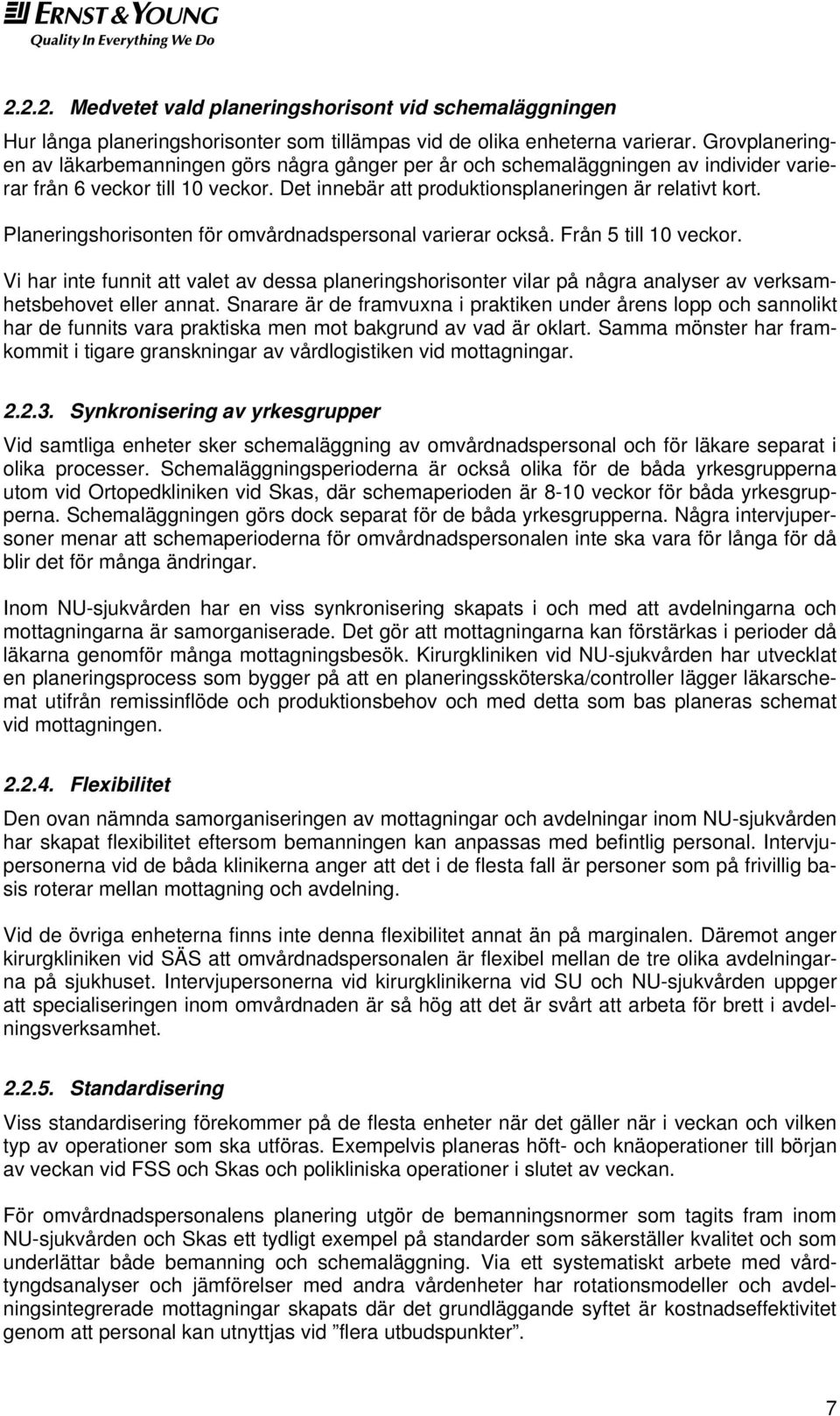 Planeringshorisonten för omvårdnadspersonal varierar också. Från 5 till 10 veckor. Vi har inte funnit att valet av dessa planeringshorisonter vilar på några analyser av verksamhetsbehovet eller annat.