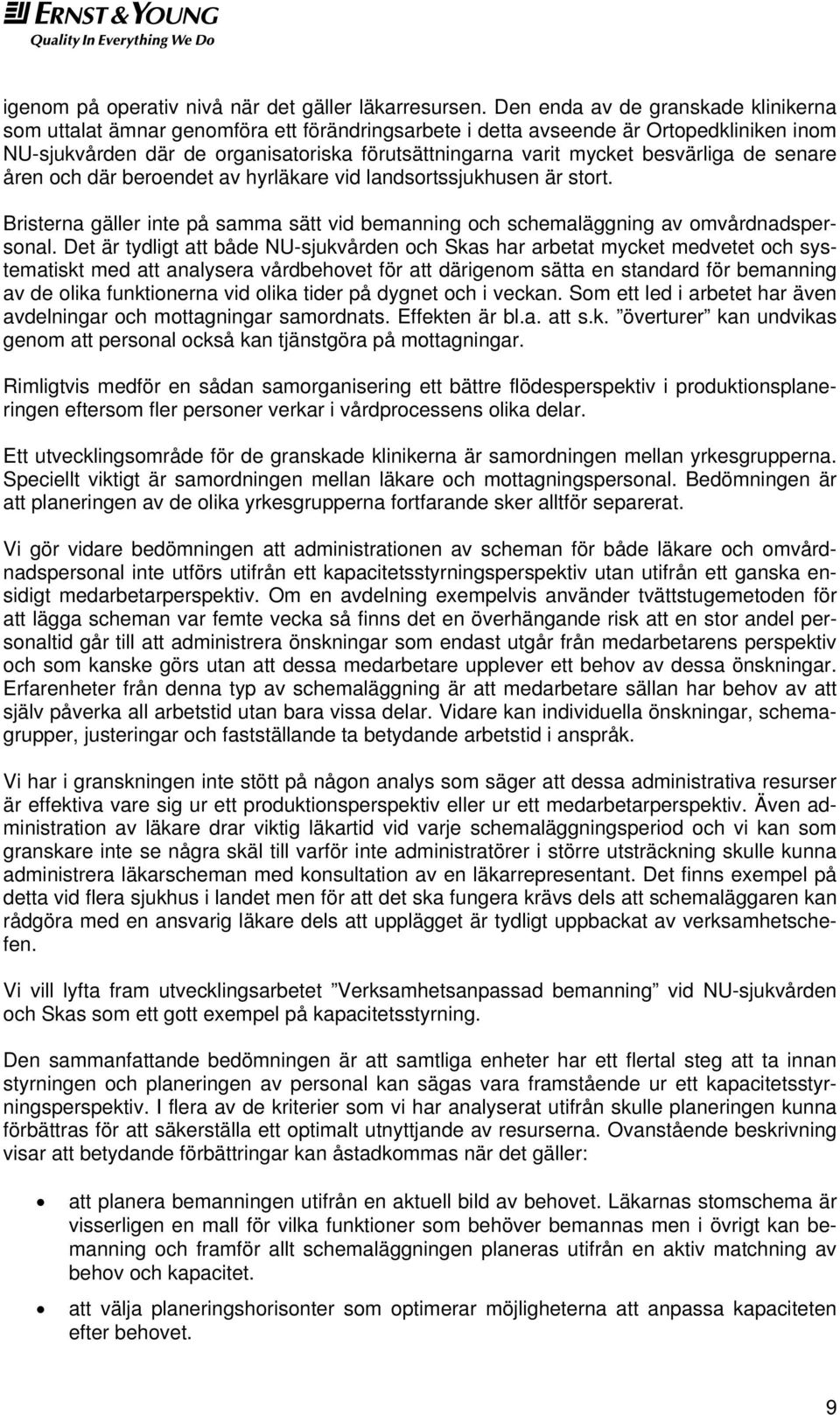 besvärliga de senare åren och där beroendet av hyrläkare vid landsortssjukhusen är stort. Bristerna gäller inte på samma sätt vid bemanning och schemaläggning av omvårdnadspersonal.