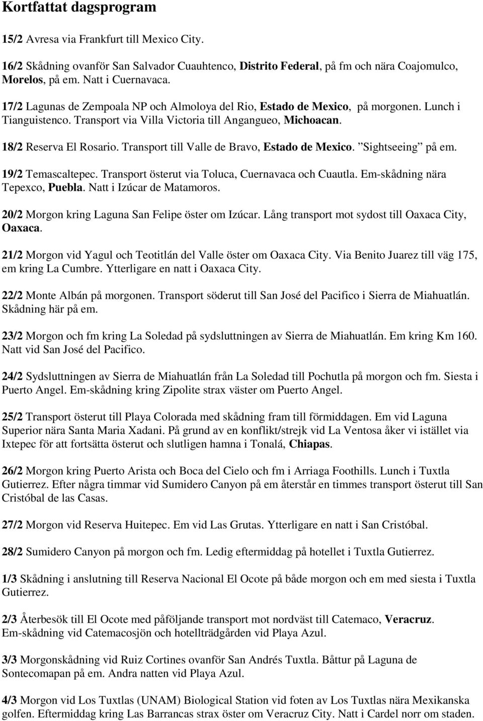 Transport till Valle de Bravo, Estado de Mexico. Sightseeing på em. 19/2 Temascaltepec. Transport österut via Toluca, Cuernavaca och Cuautla. Em-skådning nära Tepexco, Puebla.