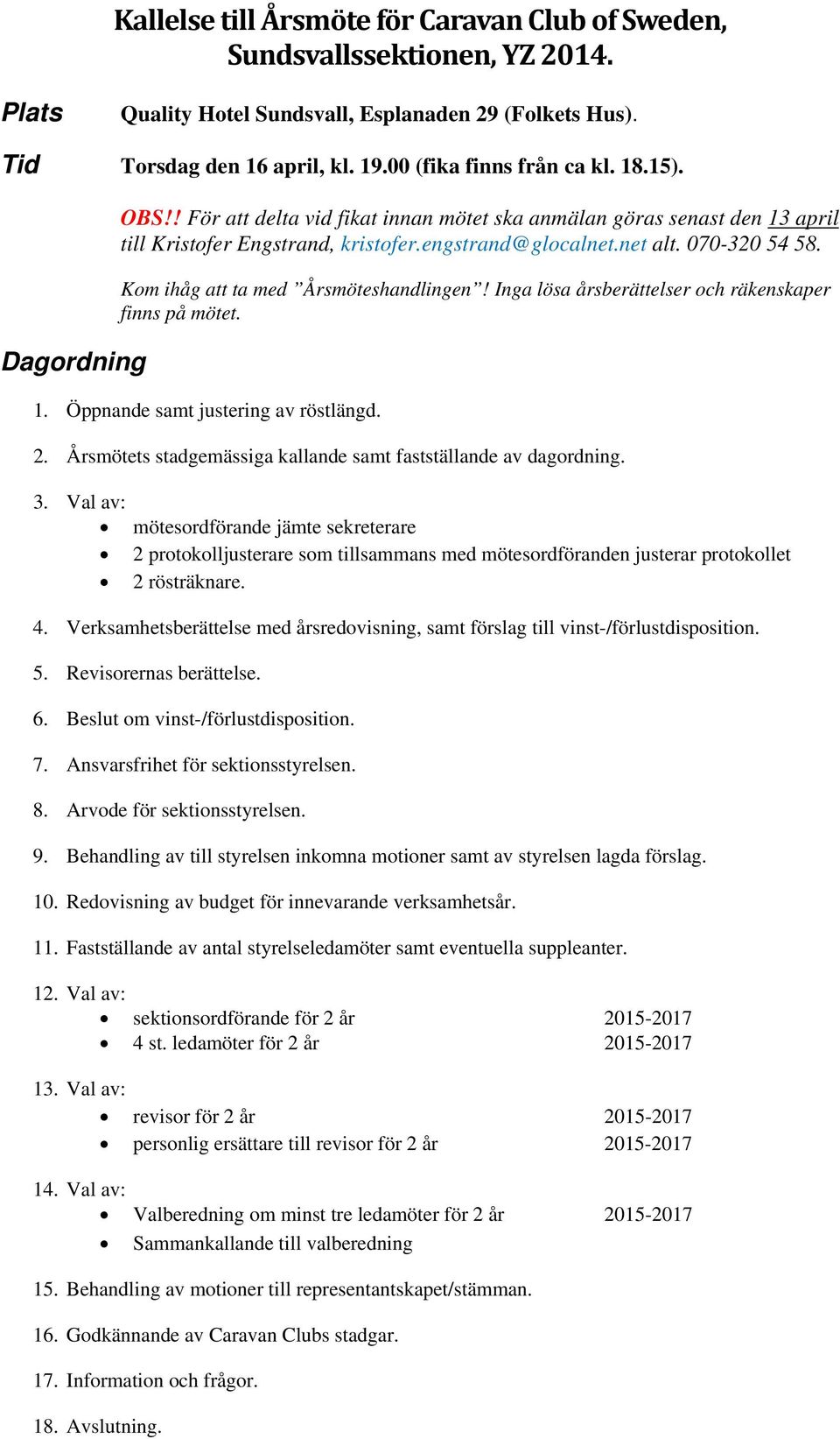 Kom ihåg att ta med Årsmöteshandlingen! Inga lösa årsberättelser och räkenskaper finns på mötet. 1. Öppnande samt justering av röstlängd. 2.