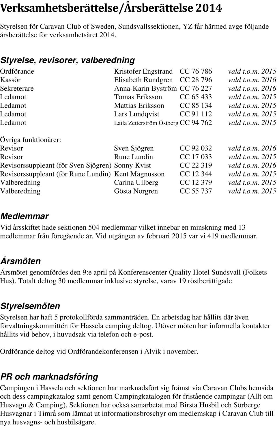 o.m. 2015 Ledamot Mattias Eriksson CC 85 134 vald t.o.m. 2015 Ledamot Lars Lundqvist CC 91 112 vald t.o.m. 2015 Ledamot Laila Zetterström Östberg CC 94 762 vald t.o.m. 2015 Övriga funktionärer: Revisor Sven Sjögren CC 92 032 vald t.