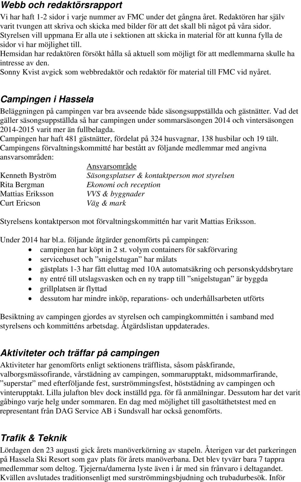 Styrelsen vill uppmana Er alla ute i sektionen att skicka in material för att kunna fylla de sidor vi har möjlighet till.
