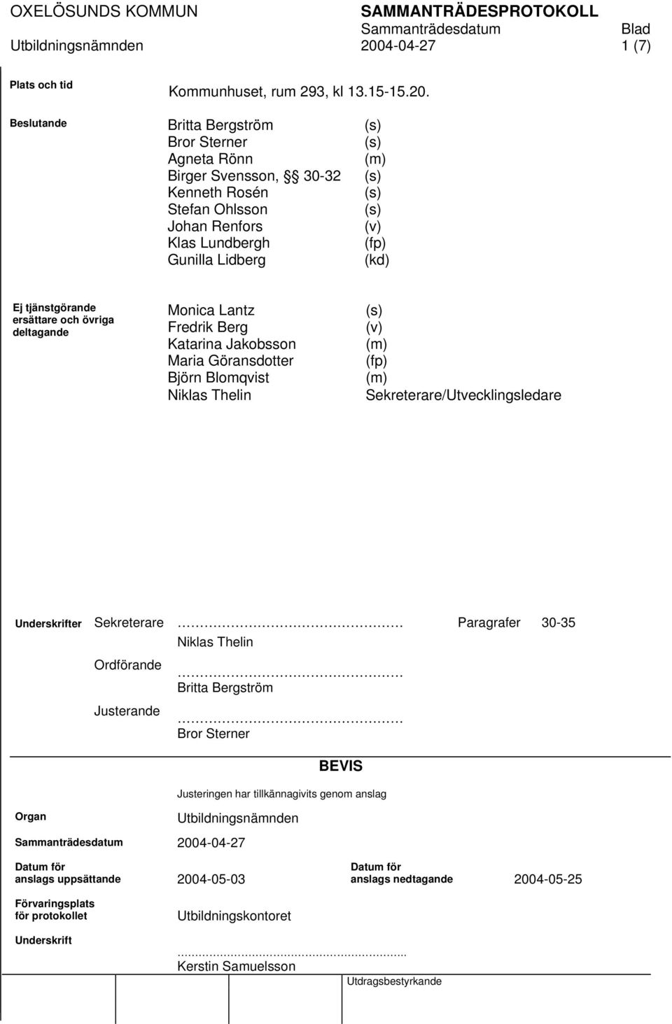 och övriga deltagande Monica Lantz Fredrik Berg Katarina Jakobsson Maria Göransdotter Björn Blomqvist Niklas Thelin (v) (m) (fp) (m) Sekreterare/Utvecklingsledare Underskrifter Sekreterare