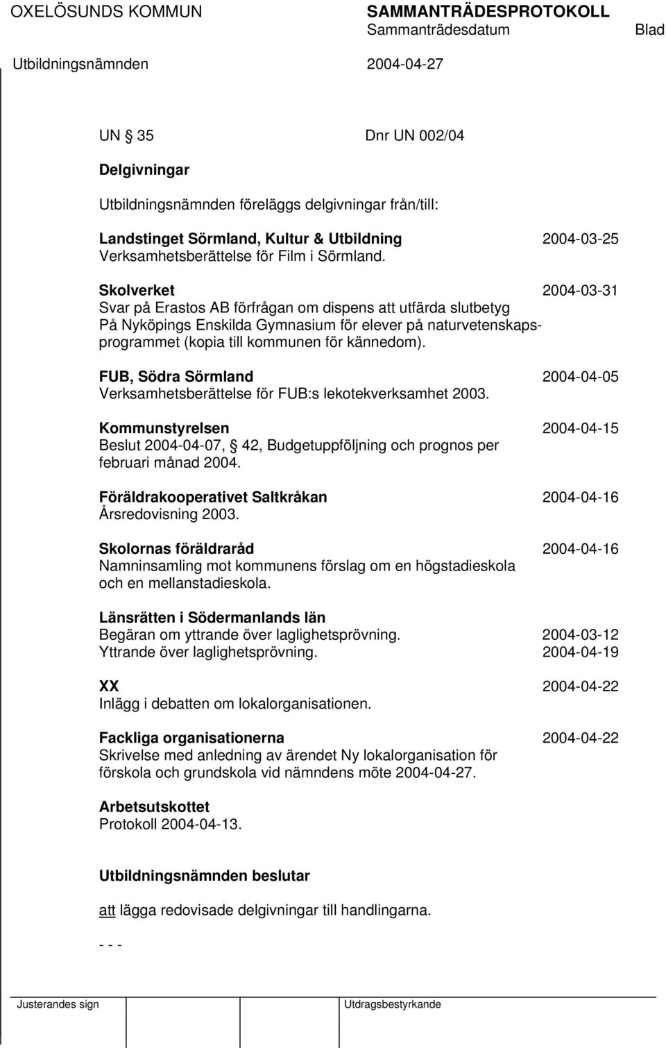 FUB, Södra Sörmland 2004-04-05 Verksamhetsberättelse för FUB:s lekotekverksamhet 2003. Kommunstyrelsen 2004-04-15 Beslut 2004-04-07, 42, Budgetuppföljning och prognos per februari månad 2004.