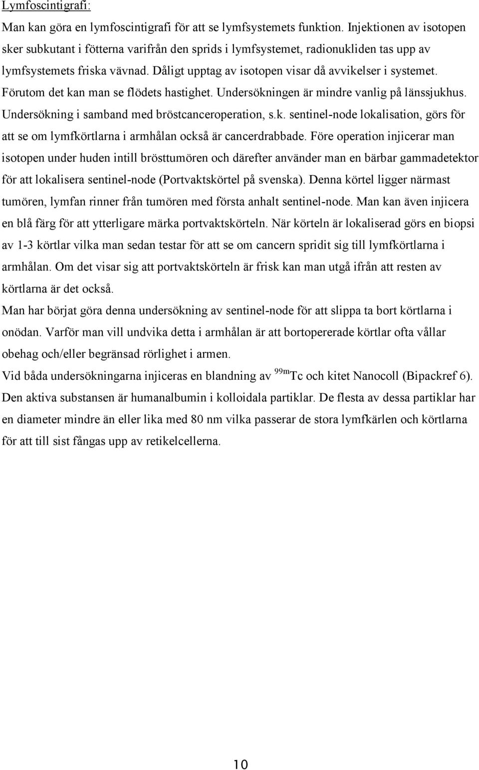 Förutom det kan man se flödets hastighet. Undersökningen är mindre vanlig på länssjukhus. Undersökning i samband med bröstcanceroperation, s.k. sentinel-node lokalisation, görs för att se om lymfkörtlarna i armhålan också är cancerdrabbade.