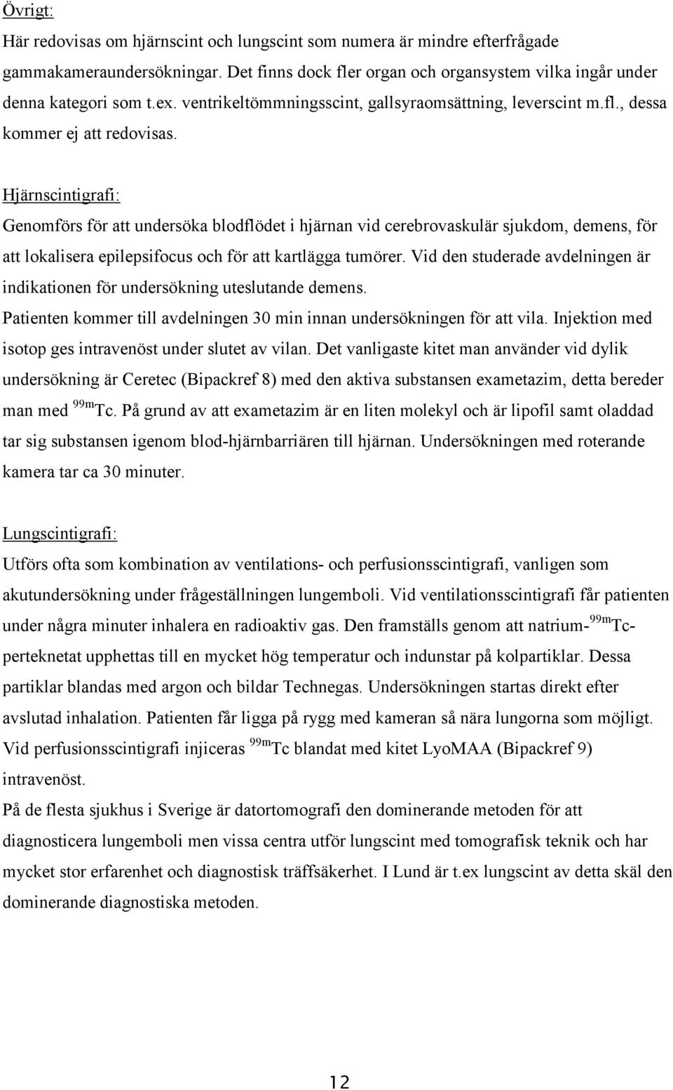 Hjärnscintigrafi: Genomförs för att undersöka blodflödet i hjärnan vid cerebrovaskulär sjukdom, demens, för att lokalisera epilepsifocus och för att kartlägga tumörer.