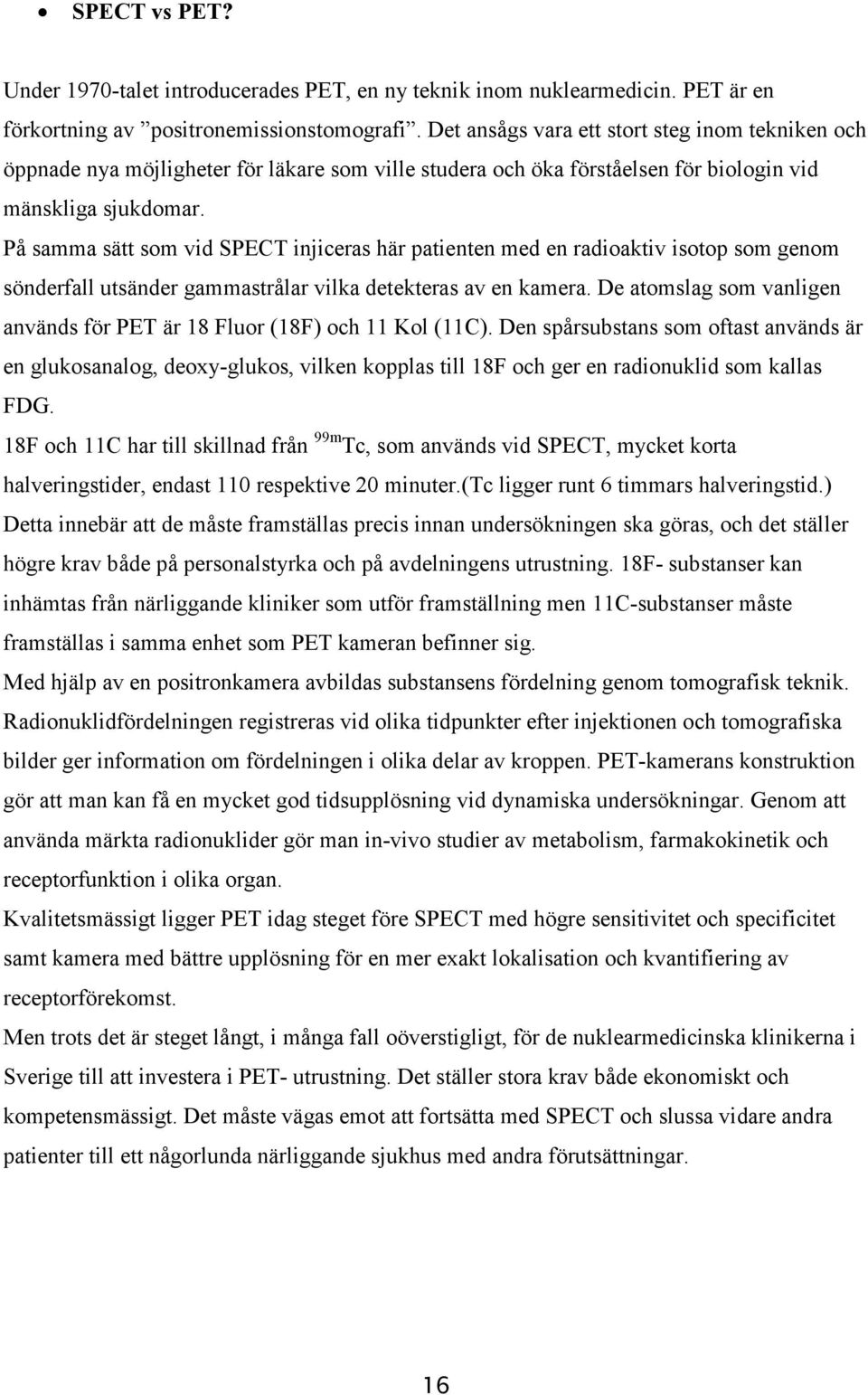 På samma sätt som vid SPECT injiceras här patienten med en radioaktiv isotop som genom sönderfall utsänder gammastrålar vilka detekteras av en kamera.