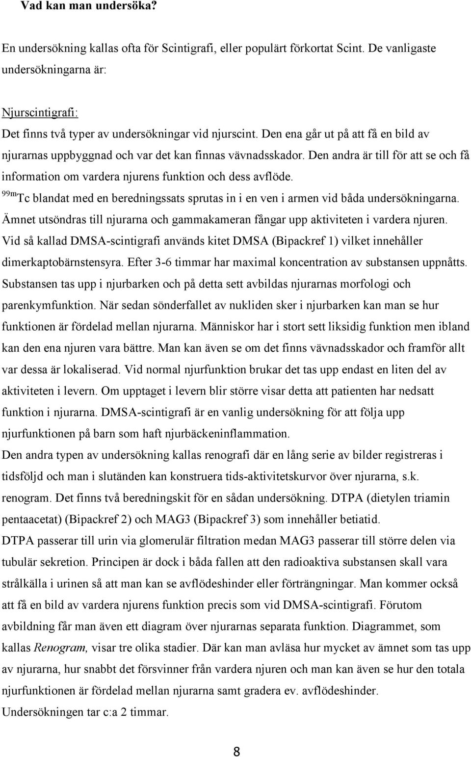 Den andra är till för att se och få information om vardera njurens funktion och dess avflöde. 99m Tc blandat med en beredningssats sprutas in i en ven i armen vid båda undersökningarna.