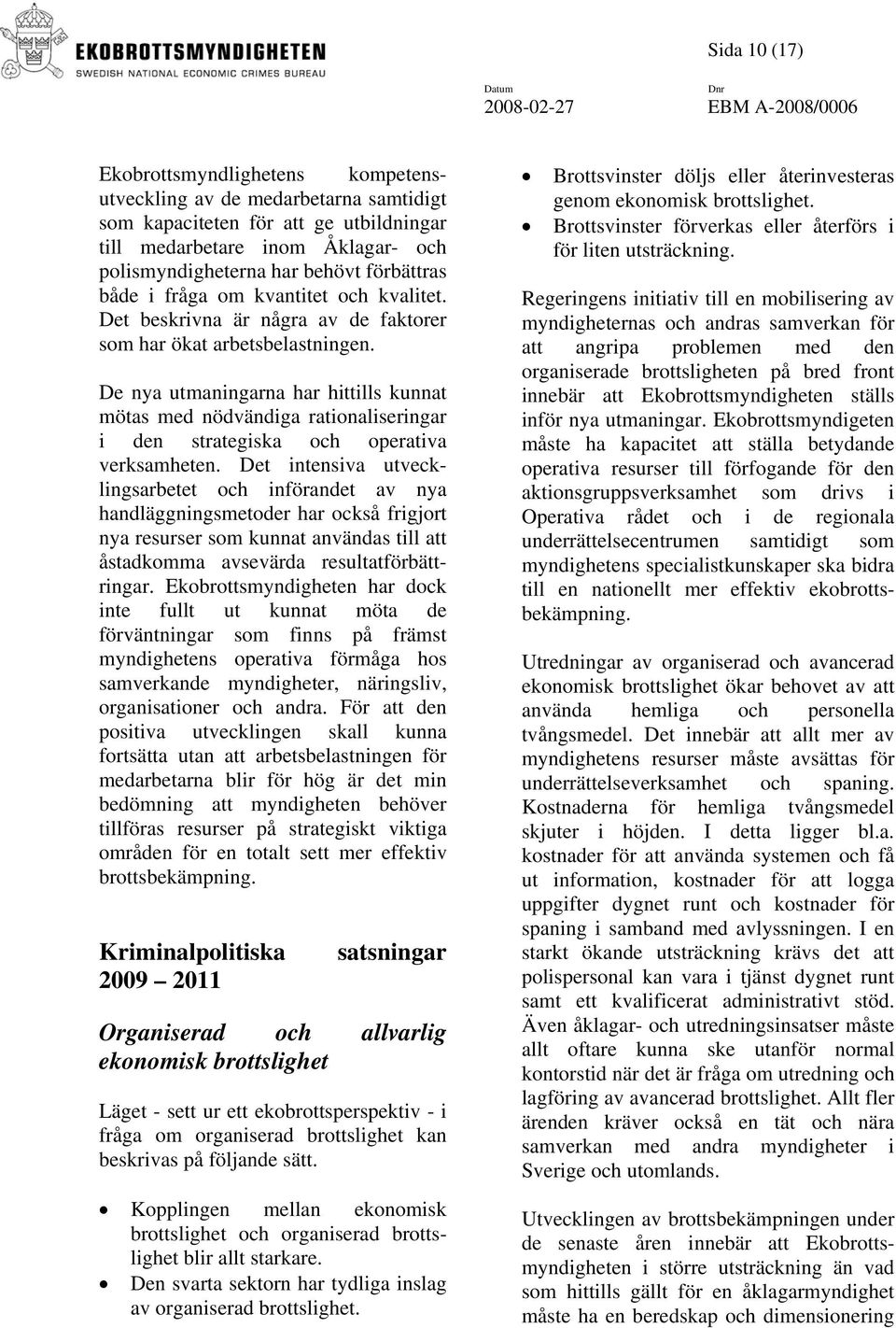 De nya utmaningarna har hittills kunnat mötas med nödvändiga rationaliseringar i den strategiska och operativa verksamheten.