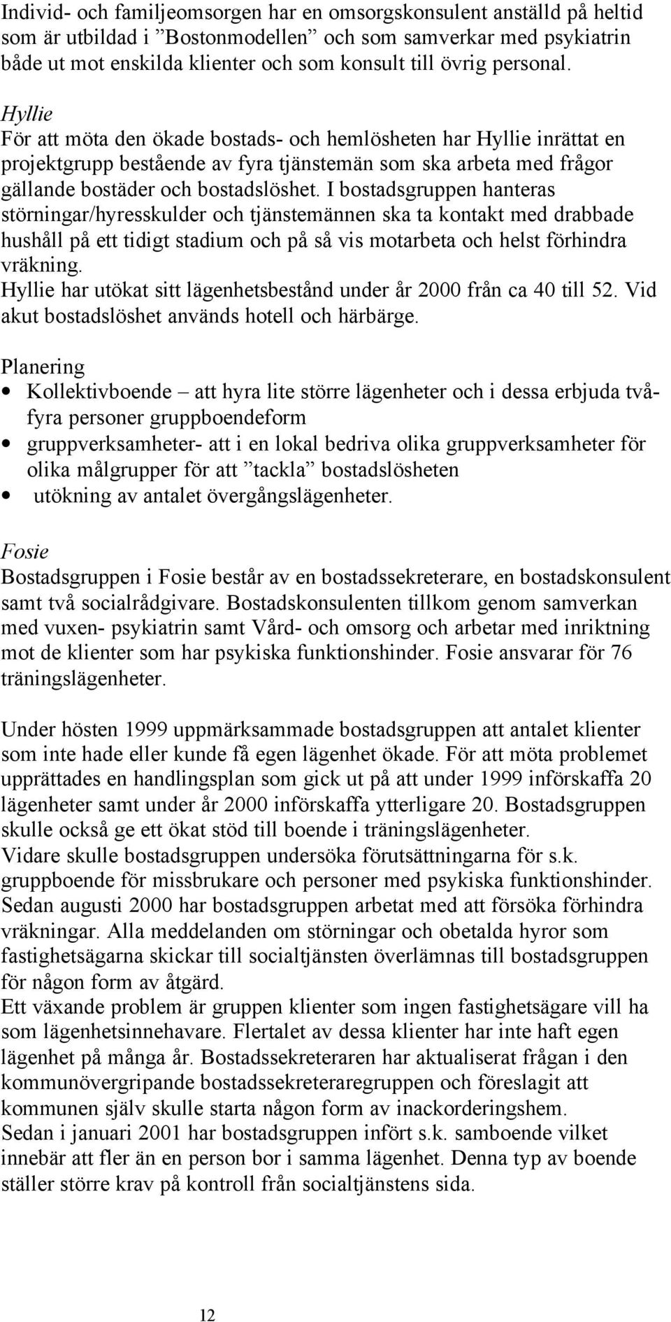 I bostadsgruppen hanteras störningar/hyresskulder och tjänstemännen ska ta kontakt med drabbade hushåll på ett tidigt stadium och på så vis motarbeta och helst förhindra vräkning.