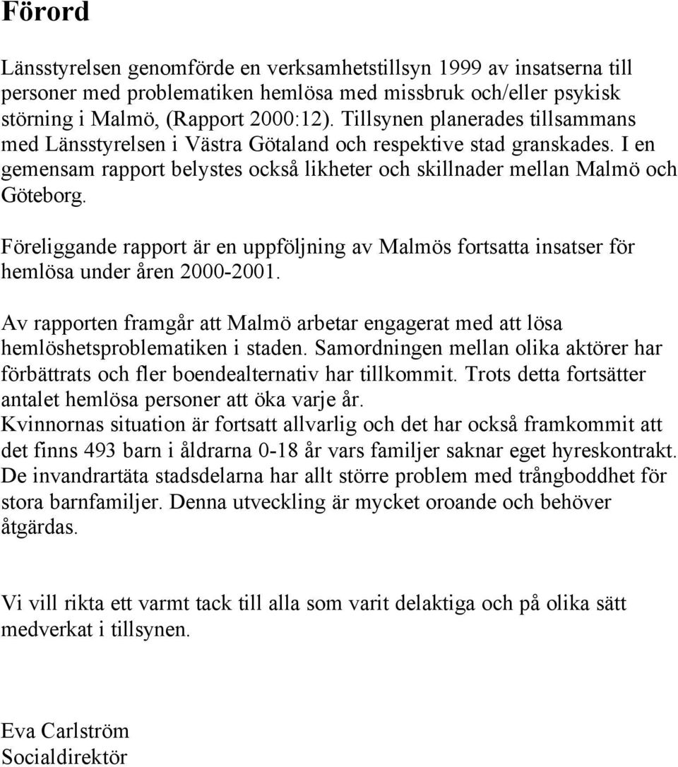 Föreliggande rapport är en uppföljning av Malmös fortsatta insatser för hemlösa under åren 2000-2001. Av rapporten framgår att Malmö arbetar engagerat med att lösa hemlöshetsproblematiken i staden.