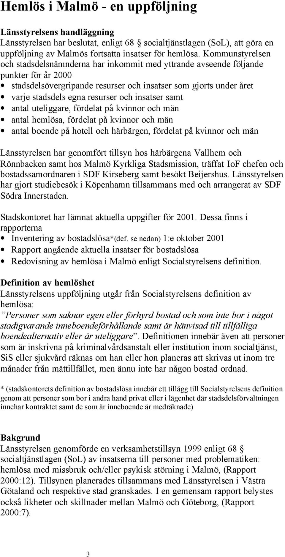 och insatser samt antal uteliggare, fördelat på kvinnor och män antal hemlösa, fördelat på kvinnor och män antal boende på hotell och härbärgen, fördelat på kvinnor och män Länsstyrelsen har