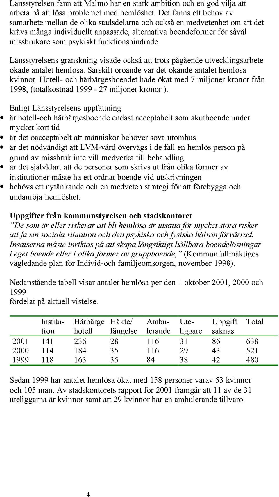 funktionshindrade. Länsstyrelsens granskning visade också att trots pågående utvecklingsarbete ökade antalet hemlösa. Särskilt oroande var det ökande antalet hemlösa kvinnor.