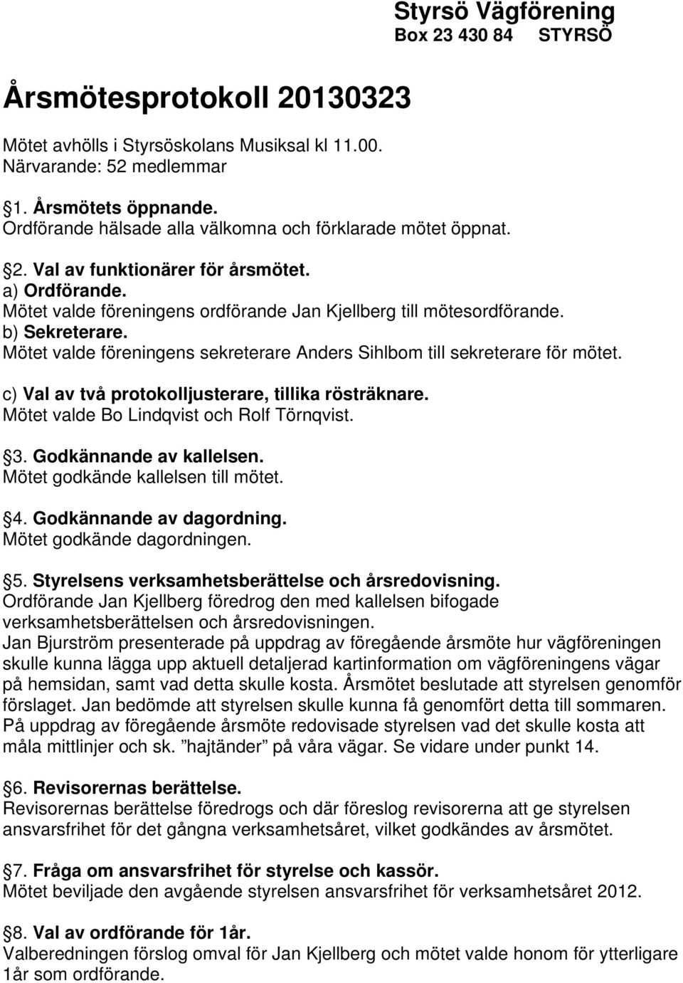 Mötet valde föreningens sekreterare Anders Sihlbom till sekreterare för mötet. c) Val av två protokolljusterare, tillika rösträknare. Mötet valde Bo Lindqvist och Rolf Törnqvist. 3.