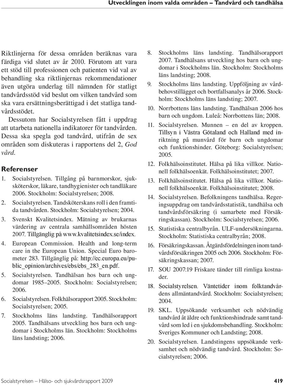 tandvård som ska vara ersättningsberättigad i det statliga tandvårdsstödet. Dessutom har Socialstyrelsen fått i uppdrag att utarbeta nationella indikatorer för tandvården.