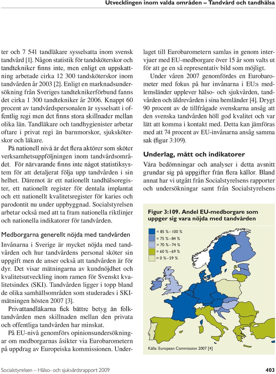 Enligt en marknadsundersökning från Sveriges tandteknikerförbund fanns det cirka 1 300 tandtekniker år 2006.