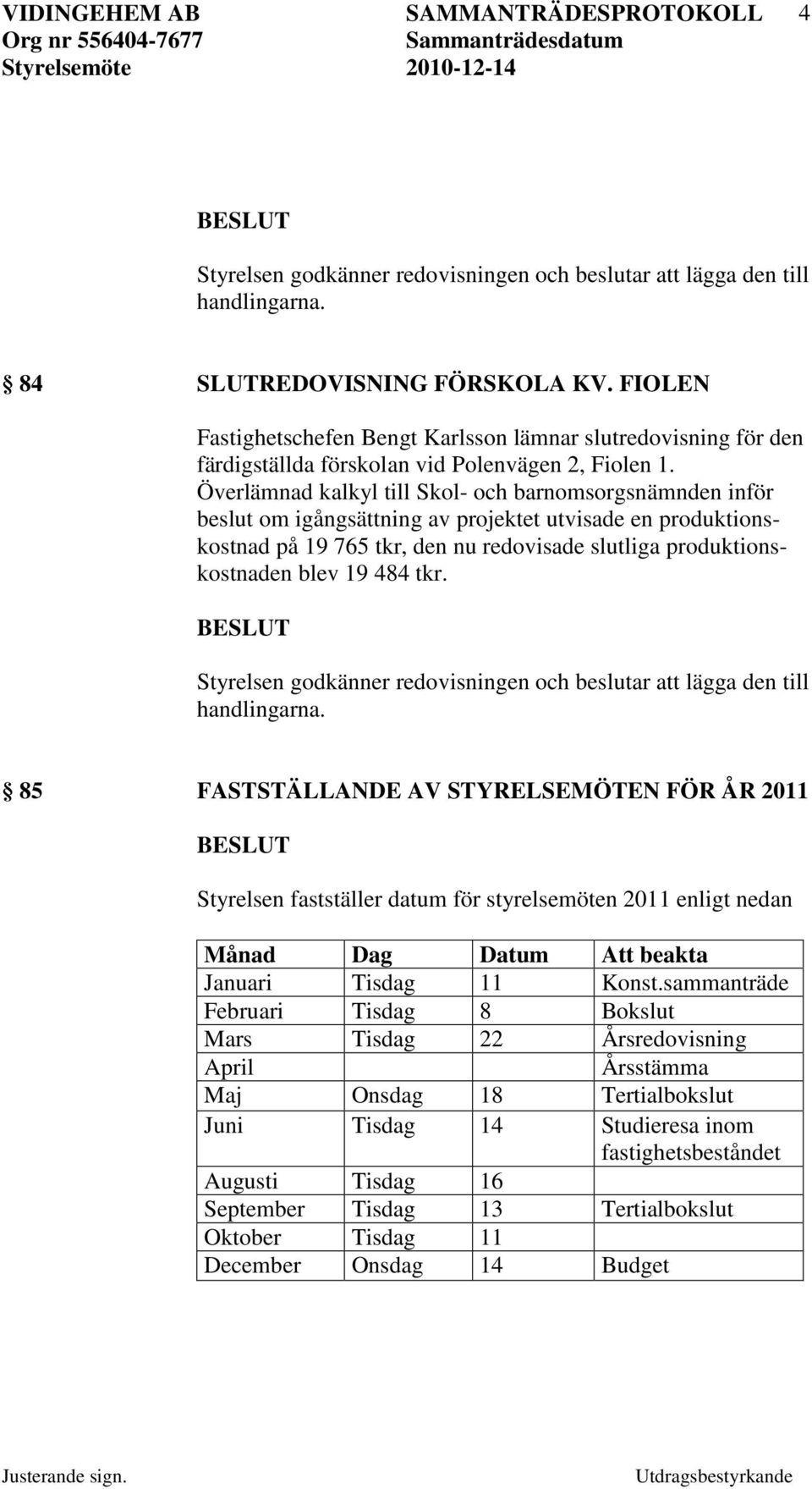 19 484 tkr. 85 FASTSTÄLLANDE AV STYRELSEMÖTEN FÖR ÅR 2011 Styrelsen fastställer datum för styrelsemöten 2011 enligt nedan Månad Dag Datum Att beakta Januari Tisdag 11 Konst.