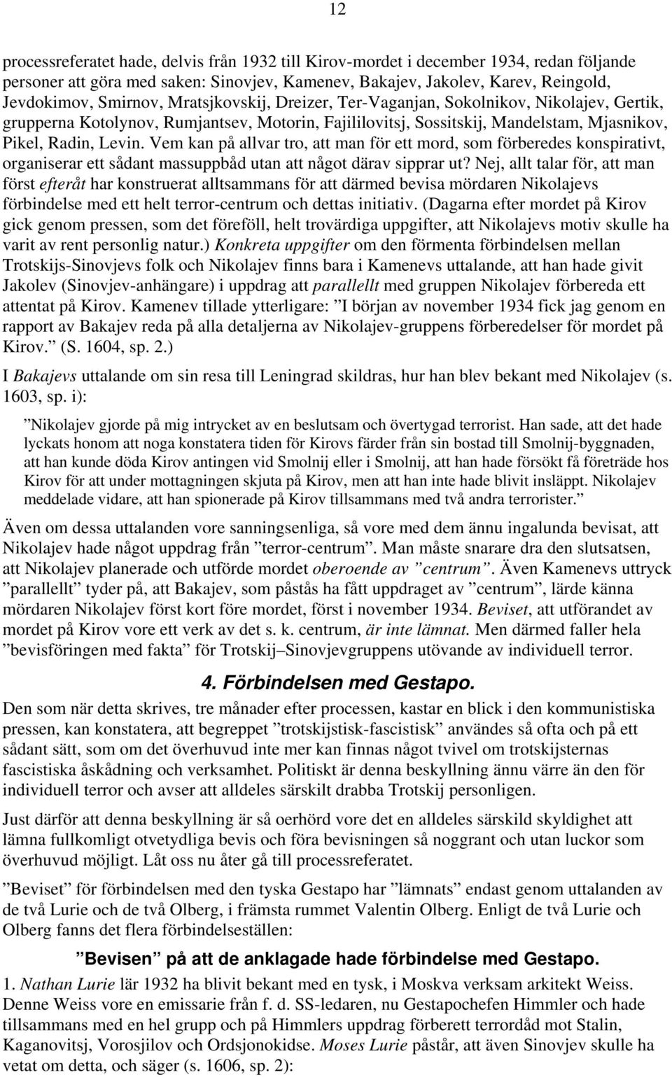 Vem kan på allvar tro, att man för ett mord, som förberedes konspirativt, organiserar ett sådant massuppbåd utan att något därav sipprar ut?