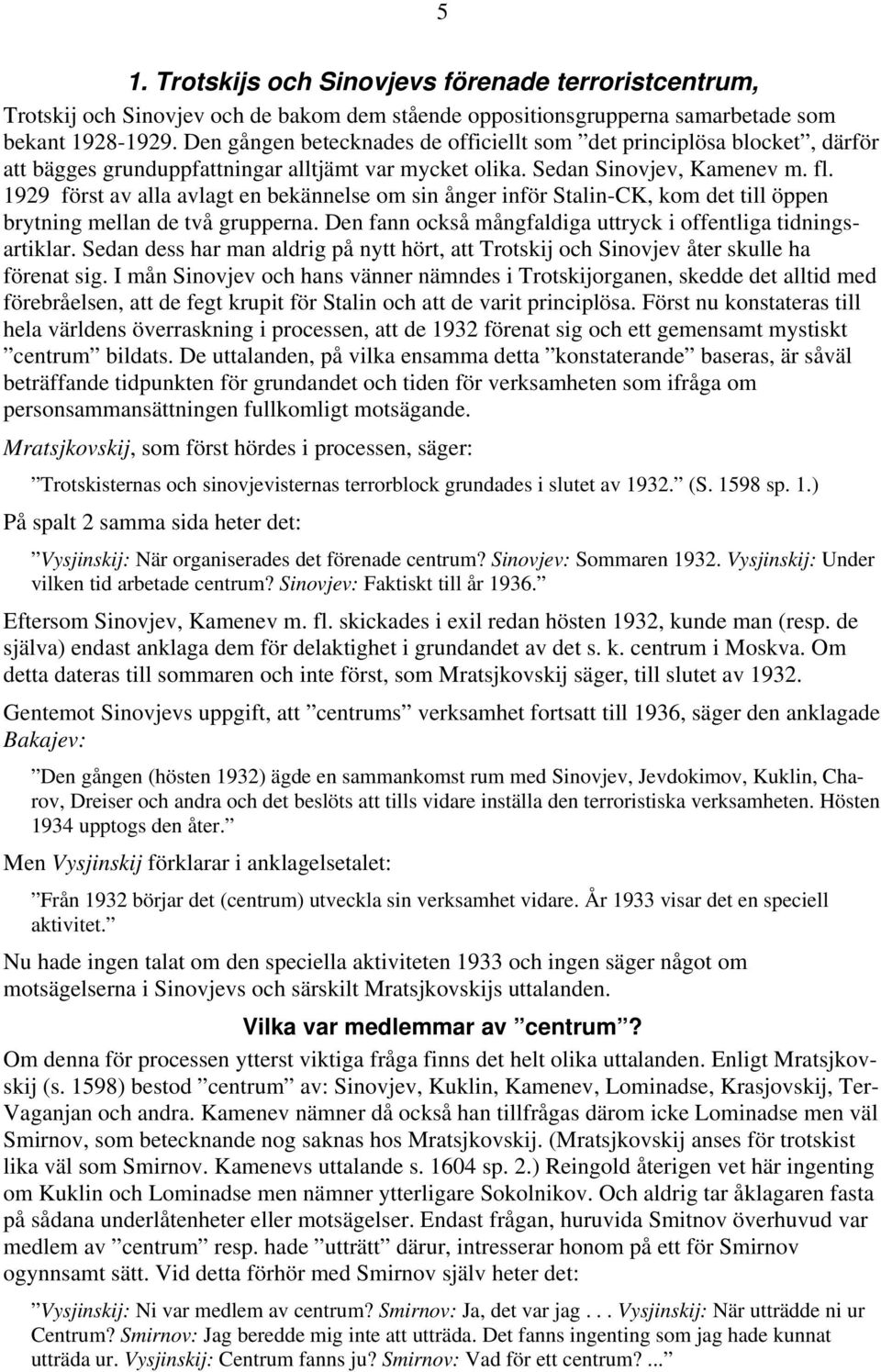 1929 först av alla avlagt en bekännelse om sin ånger inför Stalin-CK, kom det till öppen brytning mellan de två grupperna. Den fann också mångfaldiga uttryck i offentliga tidningsartiklar.