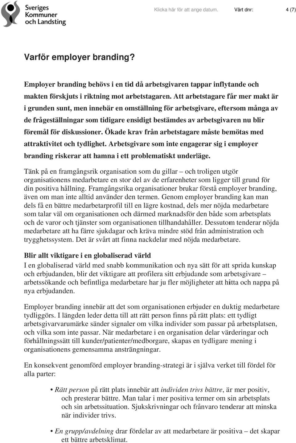 diskussioner. Ökade krav från arbetstagar e måste bemötas med attraktivitet och tydlighet. Arbetsgivare inte engagerar sig i employer branding riskerar att hamna i ett problematiskt underläge.