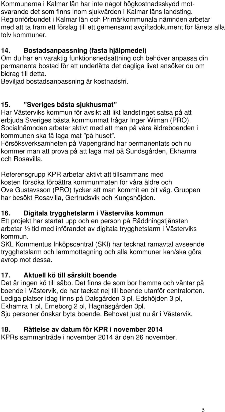 Bostadsanpassning (fasta hjälpmedel) Om du har en varaktig funktionsnedsättning och behöver anpassa din permanenta bostad för att underlätta det dagliga livet ansöker du om bidrag till detta.