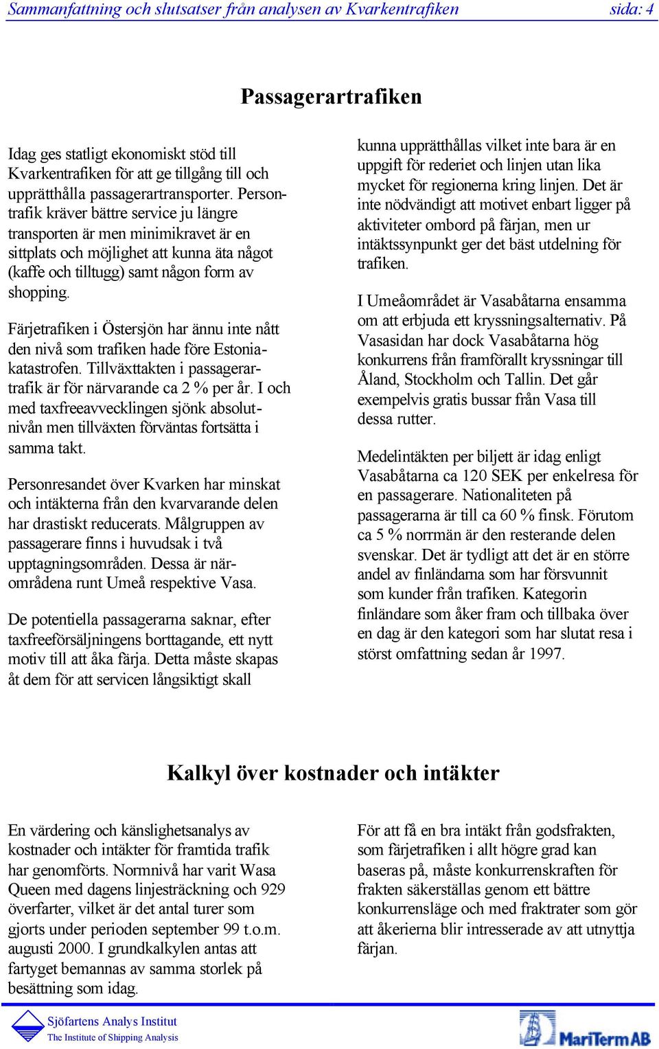 Färjetrafiken i Östersjön har ännu inte nått den nivå som trafiken hade före Estoniakatastrofen. Tillväxttakten i passagerartrafik är för närvarande ca 2 % per år.